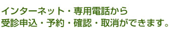 インターネット・専用電話から受診申込・予約・確認・取消ができます。